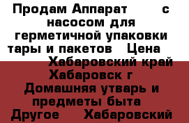 Продам Аппарат vacsy с насосом для герметичной упаковки тары и пакетов › Цена ­ 20 000 - Хабаровский край, Хабаровск г. Домашняя утварь и предметы быта » Другое   . Хабаровский край